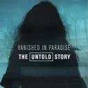 Vanished in Paradise: The Untold Story cast, spoilers, episodes and reviews