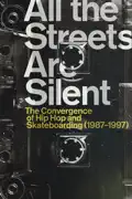All the Streets Are Silent: The Convergence of Hip Hop and Skateboarding (1987-1997) summary, synopsis, reviews