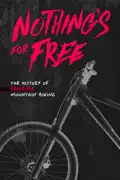 Nothing's For Free: The History of Freeride Mountain Biking summary, synopsis, reviews